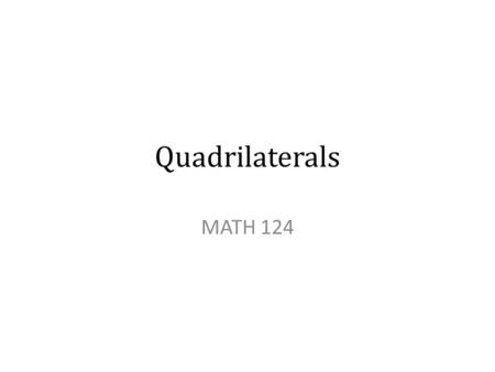 Quadrilaterals MATH 124. Quadrilaterals All quadrilaterals have four sides. All sides are line segments that connect at endpoints. The most widely accepted.