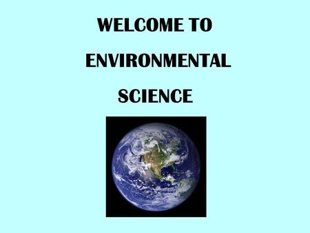 WELCOME TO ENVIRONMENTAL SCIENCE. WHAT IS ENVIRONMENTAL SCIENCE?