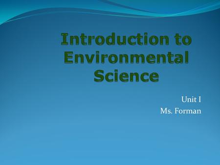 Unit I Ms. Forman. Understanding our Environment Environment- what does that word mean to you? What is included in the environment?