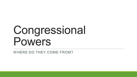 Congressional Powers WHERE DO THEY COME FROM?. Today’s Objective After today’s lesson, students will be able to… ◦Describe the powers of Congress and.