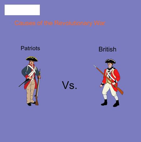 Causes of the Revolutionary War Patriots Vs. British.