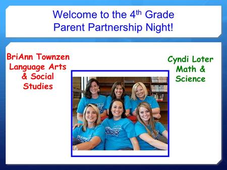 Welcome to the 4 th Grade Parent Partnership Night! BriAnn Townzen Language Arts & Social Studies Cyndi Loter Math & Science.