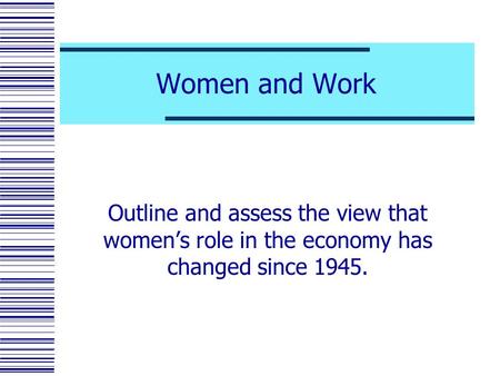 Women and Work Outline and assess the view that women’s role in the economy has changed since 1945.