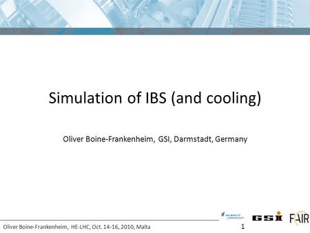 Oliver Boine-Frankenheim, HE-LHC, Oct. 14-16, 2010, Malta Simulation of IBS (and cooling) Oliver Boine-Frankenheim, GSI, Darmstadt, Germany 1.