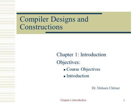 Chapter 1: Introduction 1 Compiler Designs and Constructions Chapter 1: Introduction Objectives: Course Objectives Introduction Dr. Mohsen Chitsaz.
