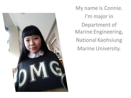 My name is Connie. I’m major in Department of Marine Engineering, National Kaohsiung Marine University.