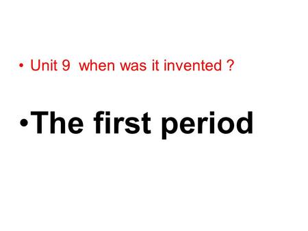 Unit 9 when was it invented ? The first period 提示： 1. take some things in the classroom. 2. ask students what are these things. 3. then invent a useful.
