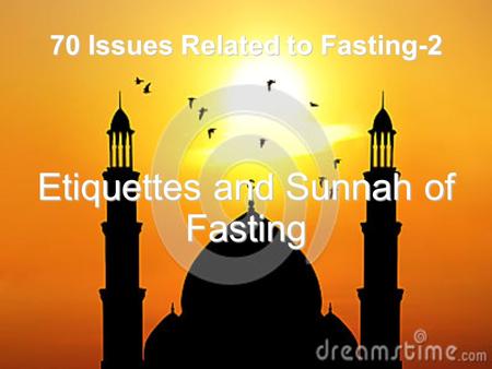 70 Issues Related to Fasting-2 Etiquettes and Sunnah of Fasting.