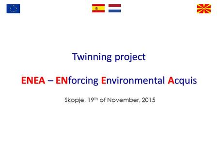 Twinning project ENEA – ENforcing Environmental Acquis Skopje, 19 th of November, 2015.