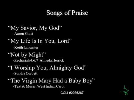 Songs of Praise “” - “My Savior, My God” -Aaron Shust “My Life Is In You, Lord” -Keith Lancaster “Not by Might” -Zechariah 4:6,7 Almeda Herrick “I Worship.