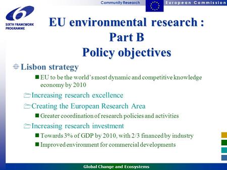 E u r o p e a n C o m m i s s i o nCommunity Research Global Change and Ecosystems EU environmental research : Part B Policy objectives  Lisbon strategy.