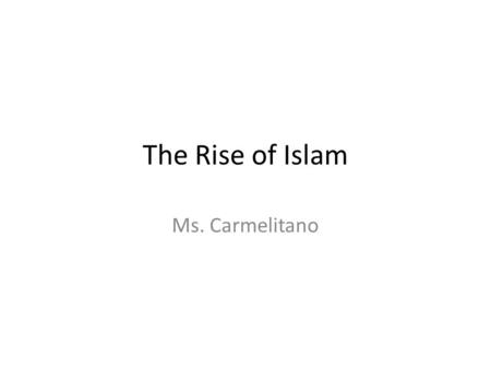 The Rise of Islam Ms. Carmelitano. Location The Islamic Religion would begin on the Arabian Peninsula, in what is today Saudi Arabia – This served as.