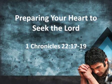 Preparing Your Heart to Seek the Lord 1 Chronicles 22:17-19 Preparing Your Heart to Seek the Lord 1 Chronicles 22:17-19.