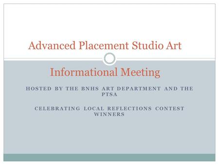 HOSTED BY THE BNHS ART DEPARTMENT AND THE PTSA CELEBRATING LOCAL REFLECTIONS CONTEST WINNERS Advanced Placement Studio Art Informational Meeting.