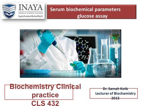 Serum biochemical parameters glucose assay Biochemistry Clinical practice CLS 432 Dr. Samah Kotb Lecturer of Biochemistry 2015.