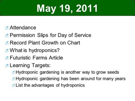 May 19, 2011  Attendance  Permission Slips for Day of Service  Record Plant Growth on Chart  What is hydroponics?  Futuristic Farms Article  Learning.