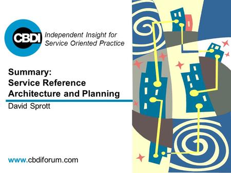 Independent Insight for Service Oriented Practice www.cbdiforum.com Summary: Service Reference Architecture and Planning David Sprott.