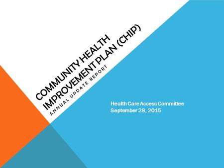 COMMUNITY HEALTH IMPROVEMENT PLAN (CHIP) ANNUAL UPDATE REPORT Health Care Access Committee September 28, 2015.