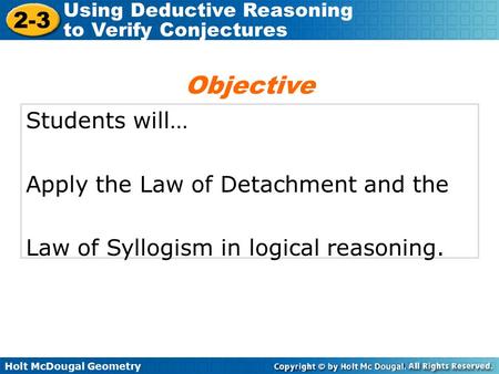Holt McDougal Geometry 2-3 Using Deductive Reasoning to Verify Conjectures Students will… Apply the Law of Detachment and the Law of Syllogism in logical.