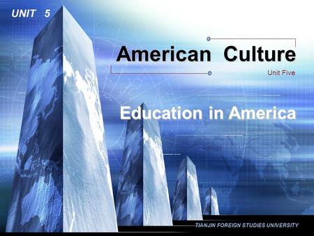TIANJIN FOREIGN STUDIES UNIVERSITY American Culture Unit Five UNIT 5 Education in America.
