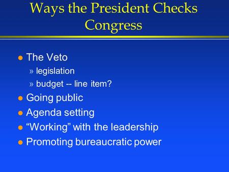 Ways the President Checks Congress l The Veto »legislation »budget -- line item? l Going public l Agenda setting l “Working” with the leadership l Promoting.