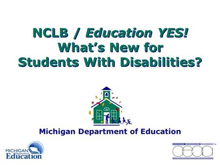 NCLB / Education YES! What’s New for Students With Disabilities? Michigan Department of Education.