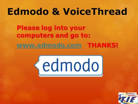 Edmodo & VoiceThread Please log into your computers and go to: THANKS! www.edmodo.com THANKS! www.edmodo.com.