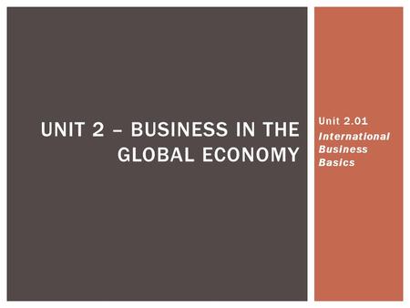 UNIT 2 – BUSINESS IN THE GLOBAL ECONOMY Unit 2.01 International Business Basics.