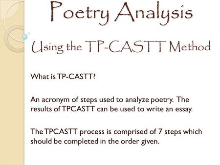 Poetry Analysis Using the TP-CASTT Method What is TP-CASTT? An acronym of steps used to analyze poetry. The results of TPCASTT can be used to write an.