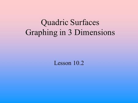 Quadric Surfaces Graphing in 3 Dimensions Lesson 10.2.