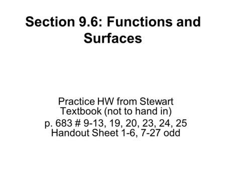 Section 9.6: Functions and Surfaces Practice HW from Stewart Textbook (not to hand in) p. 683 # 9-13, 19, 20, 23, 24, 25 Handout Sheet 1-6, 7-27 odd.