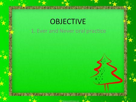 OBJECTIVE 1. Ever and Never oral practice. VERB Tenses Normally, verbs get an -ed in the past tense and past participle. Irregular means the verb does.