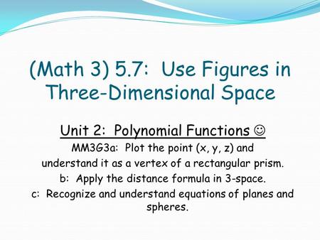 (Math 3) 5.7: Use Figures in Three-Dimensional Space Unit 2: Polynomial Functions MM3G3a: Plot the point (x, y, z) and understand it as a vertex of a rectangular.