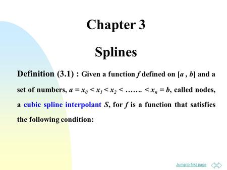 Jump to first page Chapter 3 Splines Definition (3.1) : Given a function f defined on [a, b] and a set of numbers, a = x 0 < x 1 < x 2 < ……. < x n = b,