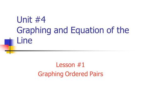 Unit #4 Graphing and Equation of the Line Lesson #1 Graphing Ordered Pairs.