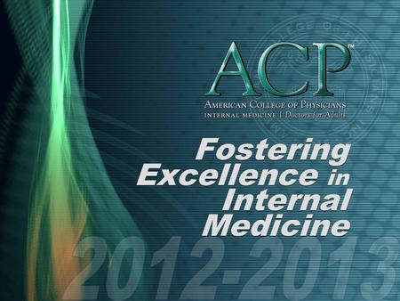 Fostering Excellence in Internal Medicine. What is ACP? Founded in 1915 Nation’s largest medical specialty society, with 133,000 members Mission To enhance.