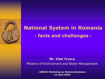 National System in Romania - facts and challenges - Mr. Vlad Trusca Ministry of Environment and Water Management - UNFCCC Workshop on National Systems.