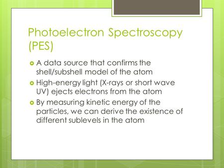 Photoelectron Spectroscopy (PES)  A data source that confirms the shell/subshell model of the atom  High-energy light (X-rays or short wave UV) ejects.