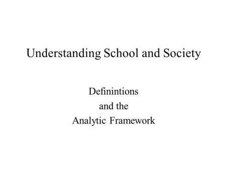 Understanding School and Society Definintions and the Analytic Framework.