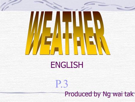 P.3 ENGLISH Produced by Ng wai tak. Learning objectives: To learn weather words To recite a poem To write a poem.