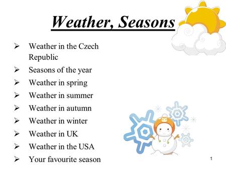 1 Weather, Seasons  Weather in the Czech Republic  Seasons of the year  Weather in spring  Weather in summer  Weather in autumn  Weather in winter.