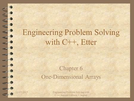 12/15/2015Engineering Problem Solving with C++, Second Edition, J. Ingber 1 Engineering Problem Solving with C++, Etter Chapter 6 One-Dimensional Arrays.