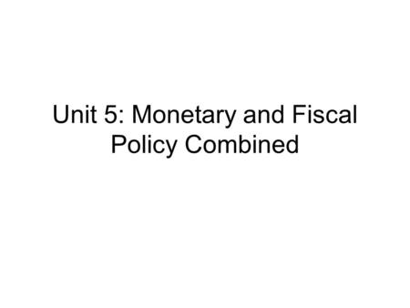 Unit 5: Monetary and Fiscal Policy Combined. Goals of Economic Policy Stabilizing the economy Keeping employment high Price level stable –If aggregate.