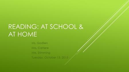 READING: AT SCHOOL & AT HOME Ms. Godlien Mrs. Carriere Mrs. Stimming Tuesday, October 13, 2015.