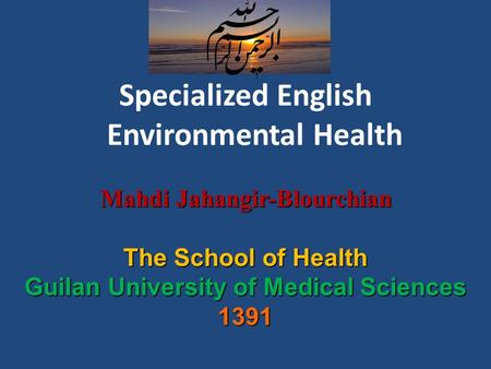 Specialized English Environmental Health Mahdi Jahangir-Blourchian Mahdi Jahangir-Blourchian The School of Health Guilan University of Medical Sciences.