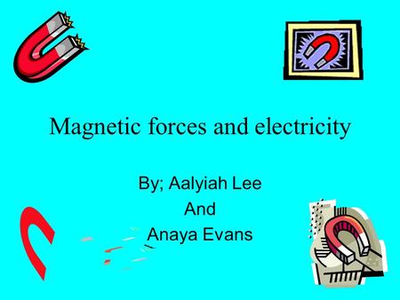 Magnetic forces and electricity By; Aalyiah Lee And Anaya Evans.