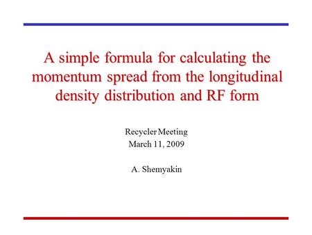A simple formula for calculating the momentum spread from the longitudinal density distribution and RF form Recycler Meeting March 11, 2009 A. Shemyakin.