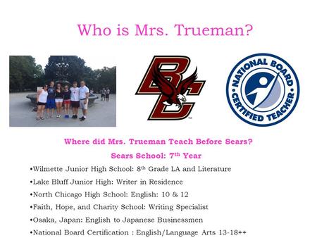 Who is Mrs. Trueman? Where did Mrs. Trueman Teach Before Sears? Sears School: 7 th Year Wilmette Junior High School: 8 th Grade LA and Literature Lake.