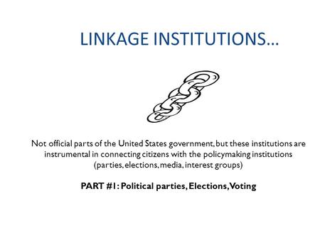 LINKAGE INSTITUTIONS… Not official parts of the United States government, but these institutions are instrumental in connecting citizens with the policymaking.