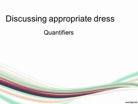 Discussing appropriate dress Quantifiers. How do you think people in your country would generally suggest dressing for these events? Discuss appropriate.